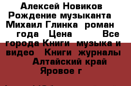 Алексей Новиков “Рождение музыканта“ (Михаил Глинка) роман 1950 года › Цена ­ 250 - Все города Книги, музыка и видео » Книги, журналы   . Алтайский край,Яровое г.